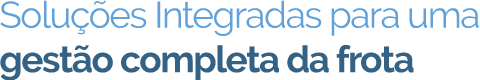 Soluções Integradas para uma gestão completa da frota Soluções Integradas para uma gestão completa da frota