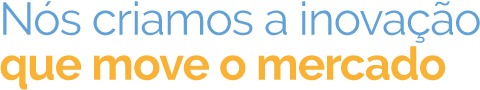 Nós criamos a inovação que move o mercado