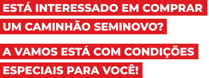 Está interessado em comprar um caminhão seminovo? A Vamos está com condições especiais para você!